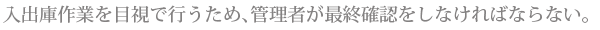 入出庫作業を目視で行うため、管理者が最終確認をしなければならない。